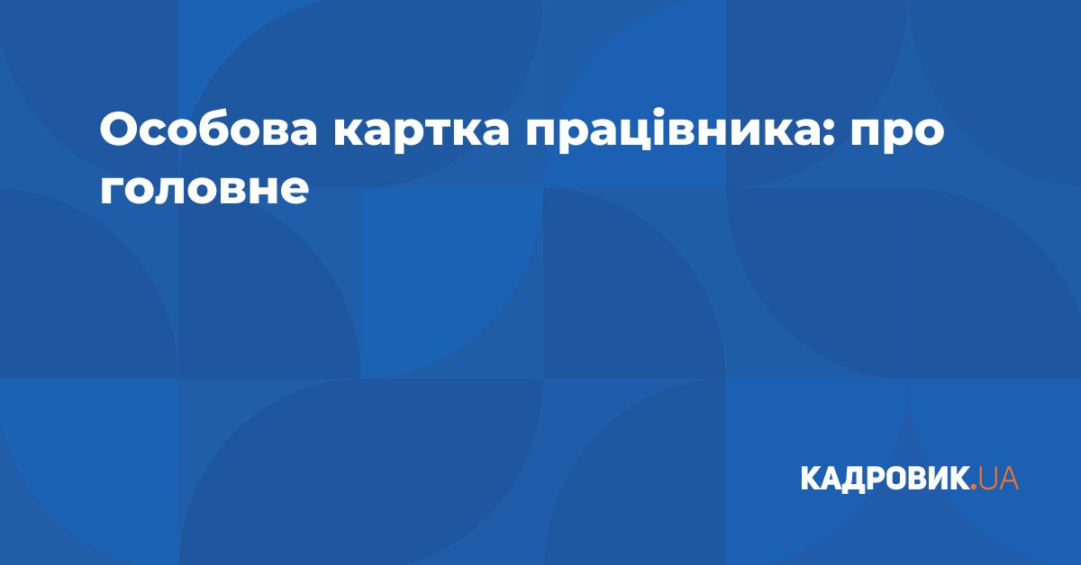 Особова картка працівника: про головне | Журнал «Кадровик.UA»