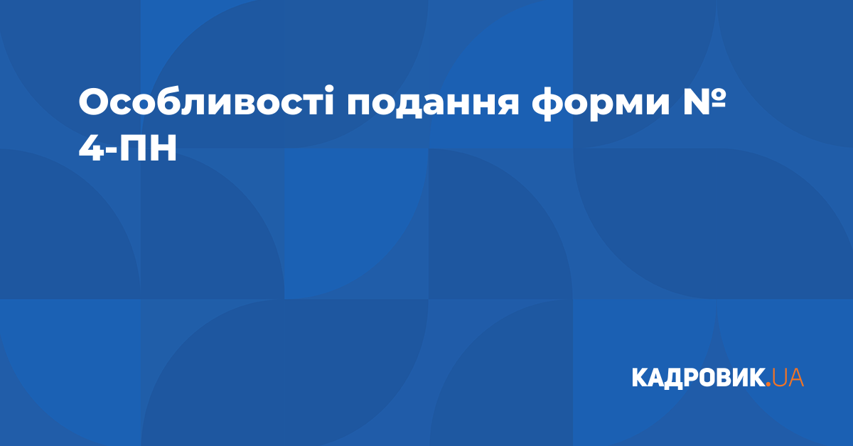 Особливості подання форми № 4-ПН | Журнал «Кадровик.UA»