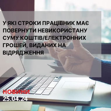 У які строки працівник має повернути невикористану суму коштів/електронних грошей, виданих на відрядження