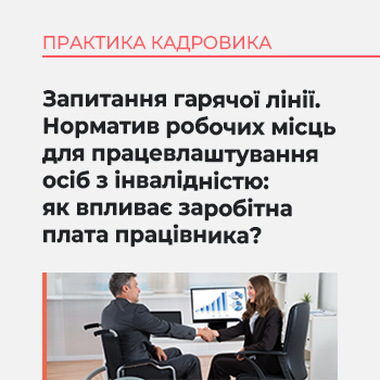 Запитання гарячої лінії. Норматив робочих місць для працевлаштування осіб з інвалідністю: як впливає заробітна плата працівника?